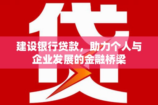 商丘建设银行贷款，助力个人与企业发展的金融桥梁