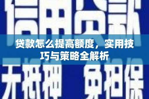 商丘贷款怎么提高额度，实用技巧与策略全解析