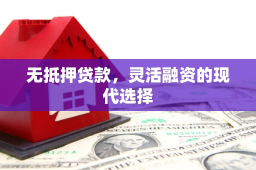 商丘无抵押贷款，灵活融资的现代选择