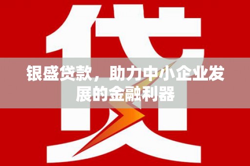 商丘银盛贷款，助力中小企业发展的金融利器