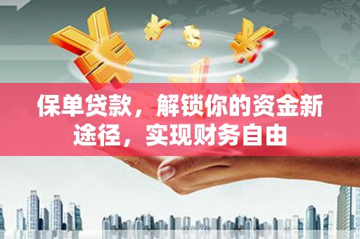 商丘保单贷款，解锁你的资金新途径，实现财务自由