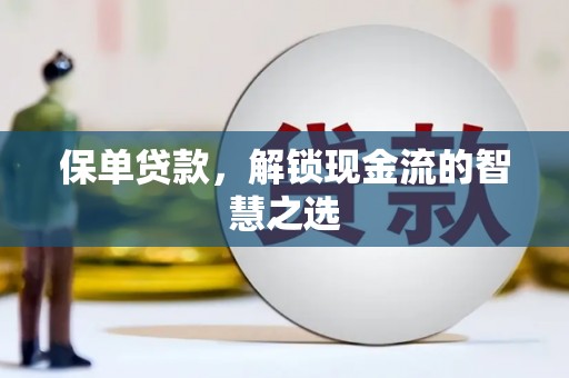 商丘保单贷款，解锁现金流的智慧之选