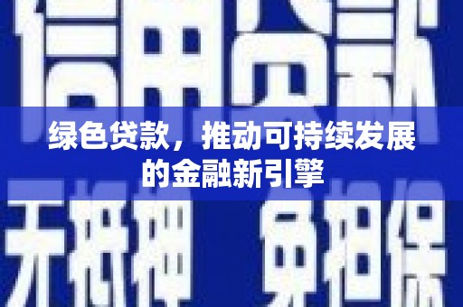 商丘绿色贷款，推动可持续发展的金融新引擎