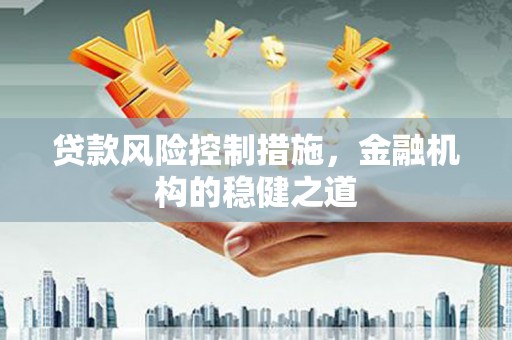 商丘贷款风险控制措施，金融机构的稳健之道
