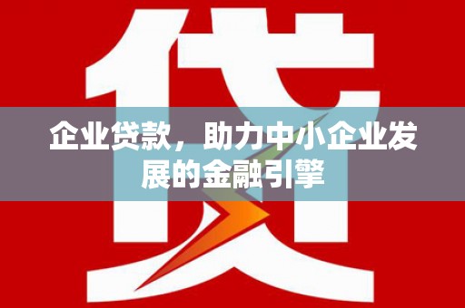 商丘企业贷款，助力中小企业发展的金融引擎