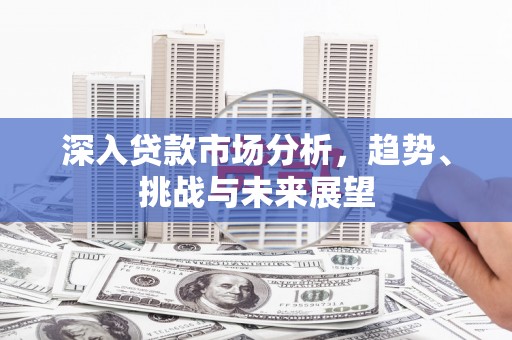 商丘深入贷款市场分析，趋势、挑战与未来展望