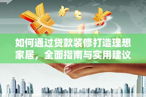 商丘如何通过贷款装修打造理想家居，全面指南与实用建议