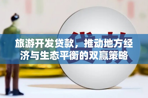 商丘旅游开发贷款，推动地方经济与生态平衡的双赢策略