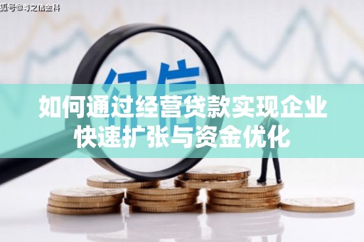 商丘如何通过经营贷款实现企业快速扩张与资金优化
