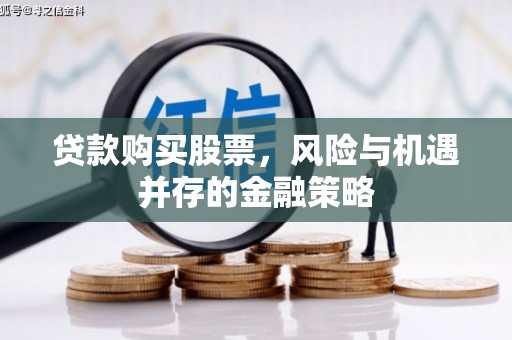 商丘贷款购买股票，风险与机遇并存的金融策略