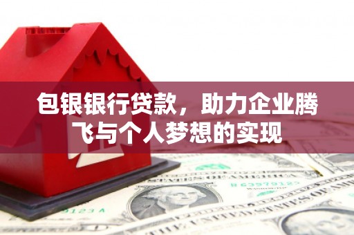 商丘包银银行贷款，助力企业腾飞与个人梦想的实现