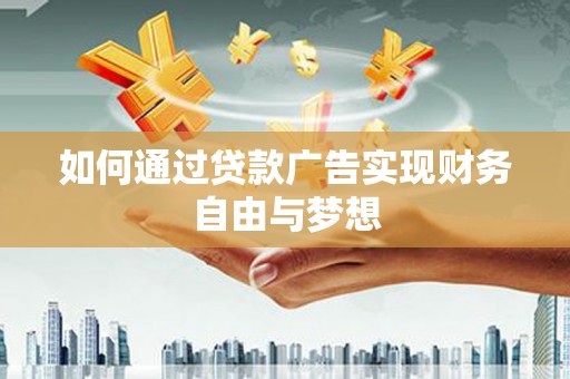 商丘如何通过贷款广告实现财务自由与梦想