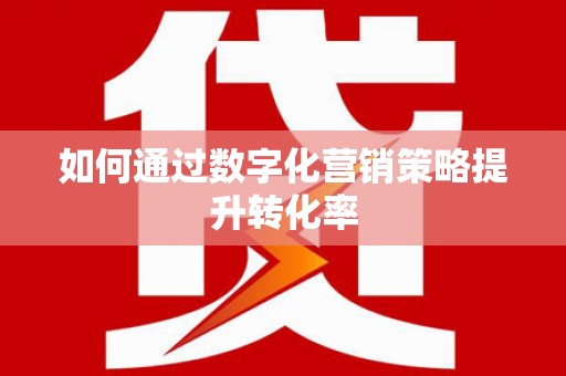 商丘如何通过数字化营销策略提升转化率