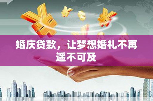 商丘婚庆贷款，让梦想婚礼不再遥不可及