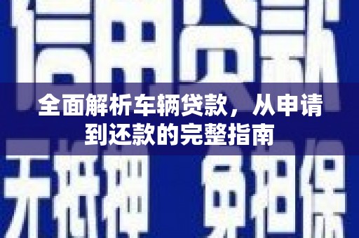 商丘全面解析车辆贷款，从申请到还款的完整指南