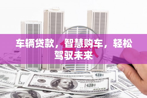 商丘车辆贷款，智慧购车，轻松驾驭未来