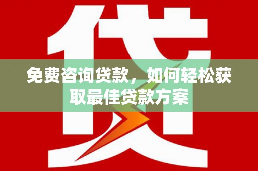 商丘免费咨询贷款，如何轻松获取最佳贷款方案