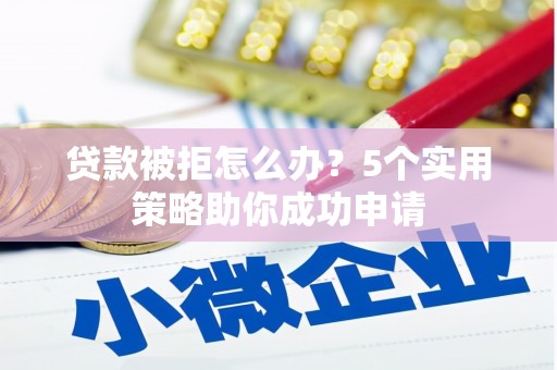 商丘贷款被拒怎么办？5个实用策略助你成功申请