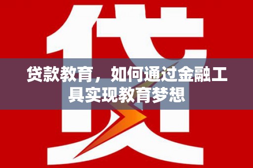 商丘贷款教育，如何通过金融工具实现教育梦想