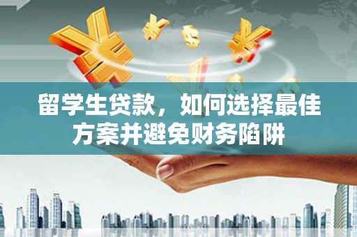 商丘留学生贷款，如何选择最佳方案并避免财务陷阱