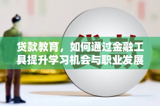 商丘贷款教育，如何通过金融工具提升学习机会与职业发展