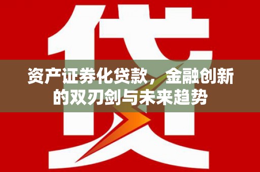 商丘资产证券化贷款，金融创新的双刃剑与未来趋势