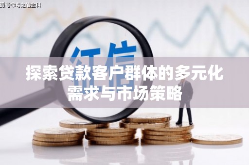商丘探索贷款客户群体的多元化需求与市场策略