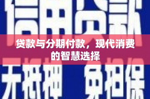 商丘贷款与分期付款，现代消费的智慧选择