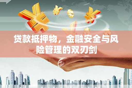 商丘贷款抵押物，金融安全与风险管理的双刃剑