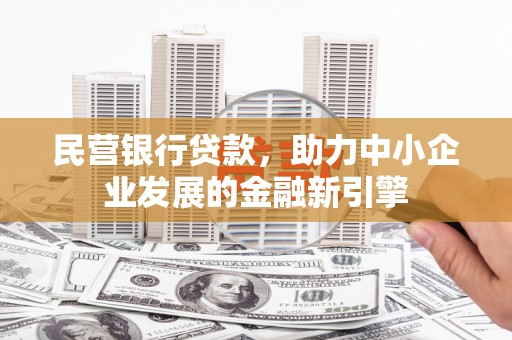 商丘民营银行贷款，助力中小企业发展的金融新引擎