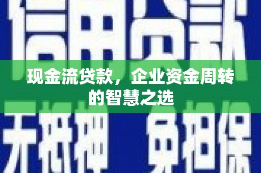 商丘现金流贷款，企业资金周转的智慧之选