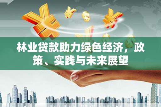 商丘林业贷款助力绿色经济，政策、实践与未来展望