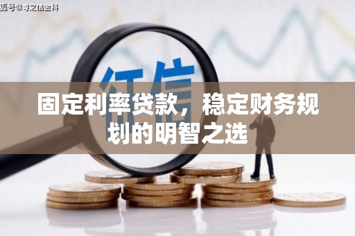 商丘固定利率贷款，稳定财务规划的明智之选