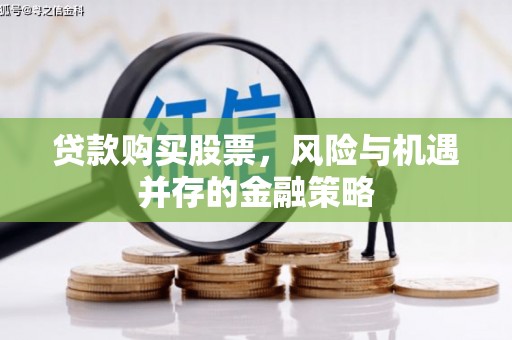 商丘贷款购买股票，风险与机遇并存的金融策略