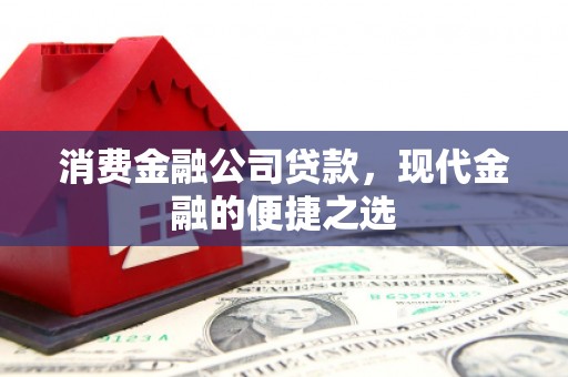 商丘消费金融公司贷款，现代金融的便捷之选