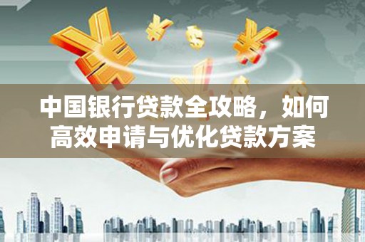 商丘中国银行贷款全攻略，如何高效申请与优化贷款方案
