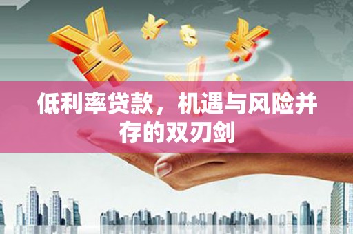 商丘低利率贷款，机遇与风险并存的双刃剑