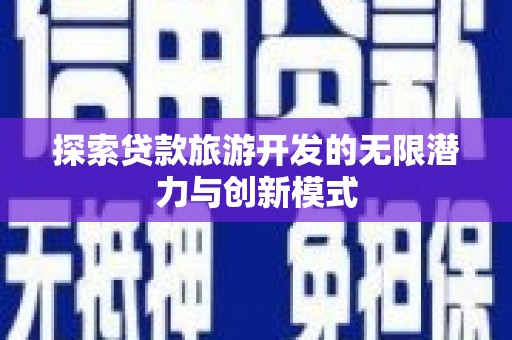 商丘探索贷款旅游开发的无限潜力与创新模式