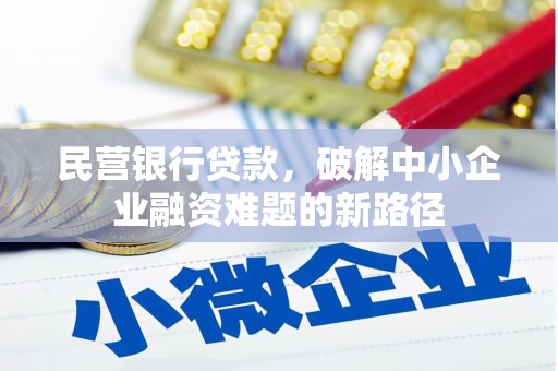 商丘民营银行贷款，破解中小企业融资难题的新路径