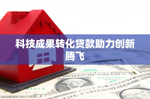 商丘科技成果转化贷款助力创新腾飞