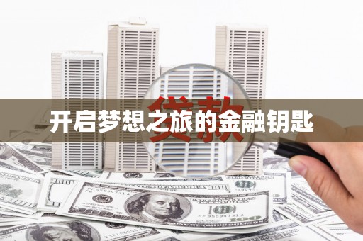 商丘开启梦想之旅的金融钥匙