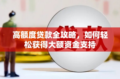 商丘高额度贷款全攻略，如何轻松获得大额资金支持