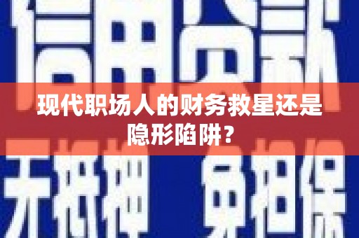 商丘现代职场人的财务救星还是隐形陷阱？