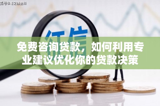 商丘免费咨询贷款，如何利用专业建议优化你的贷款决策