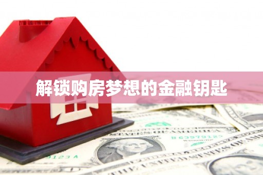 商丘解锁购房梦想的金融钥匙