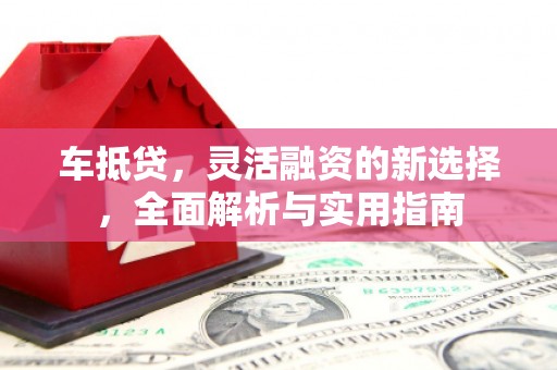 商丘车抵贷，灵活融资的新选择，全面解析与实用指南
