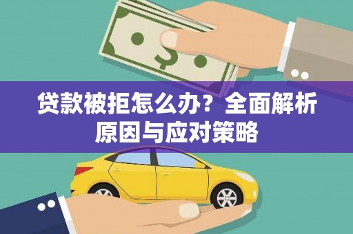 商丘贷款被拒怎么办？全面解析原因与应对策略