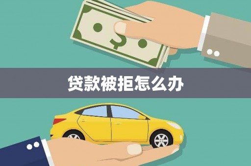商丘贷款被拒怎么办