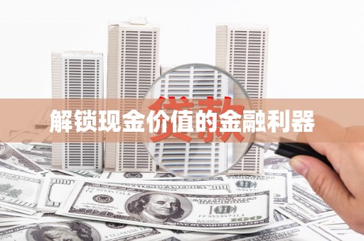 商丘解锁现金价值的金融利器