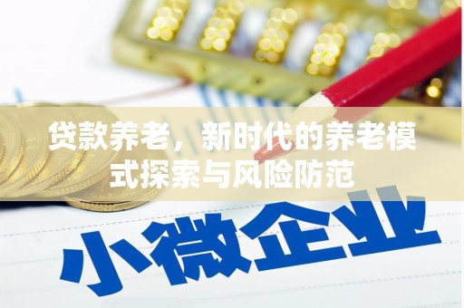 商丘贷款养老，新时代的养老模式探索与风险防范